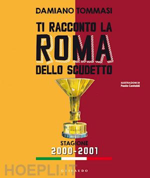 tommasi damiano - ti racconto la roma dello scudetto. stagione 2000-2001