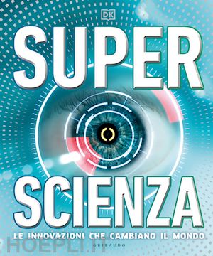 dk - superscienza. le innovazioni che cambiano il mondo. ediz. a colori