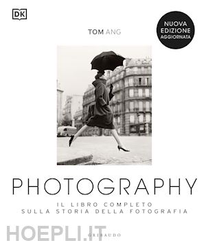 ang tom - photography. il libro completo sulla storia della fotografia. nuova ediz.