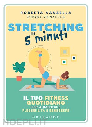 vanzella roberta - stretching in 5 minuti. il tuo fitness quotidiano per aumentare flessibilita' e