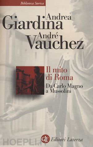 giardina andrea; vauchez andre - il mito di roma. da carlo magno a mussolini