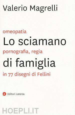 magrelli valerio - lo sciamano di famiglia  omeopatia, pornografia, regia in 77 disegni di fellini