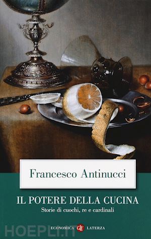 antinucci francesco - il potere della cucina. storie di cuochi, re e cardinali