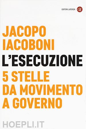 iacoboni jacopo - l'esecuzione - 5 stelle da movimento a governo