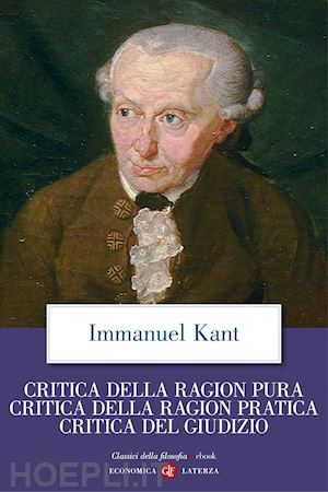 kant immanuel - critica della ragion pura, critica della ragion pratica, critica del giudizio