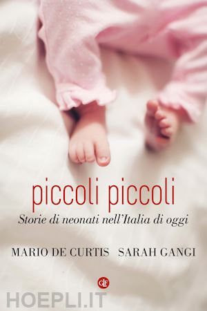 de curtis mario, gangi sarah - piccoli piccoli - storie di neonati nell'italia di oggi