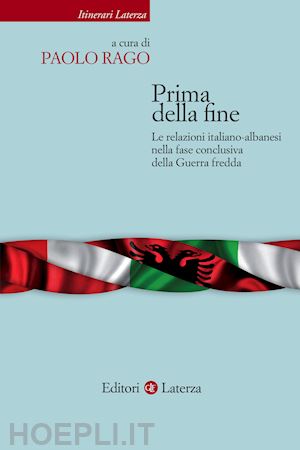 rago p. (curatore) - prima della fine. le relazioni italiano-albanesi nella fase conclusiva della gue