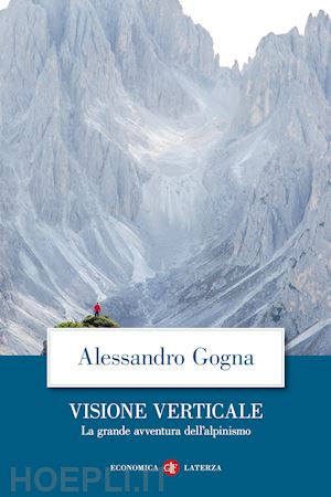 gogna alessandro - visione verticale - la grande avventura dell'alpinismo