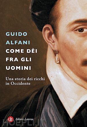 alfani guido - come dei fra gli uomini. una storia dei ricchi in occidente