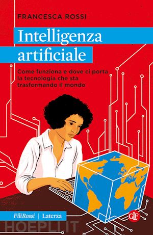 rossi francesca - intelligenza artificiale. come funziona e dove ci porta la tecnologia che sta trasformando il mondo