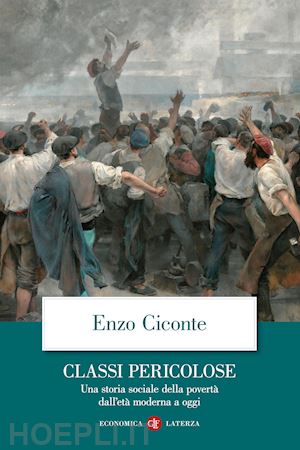 ciconte enzo - classi pericolose. una storia sociale della povertà dall'età moderna a oggi