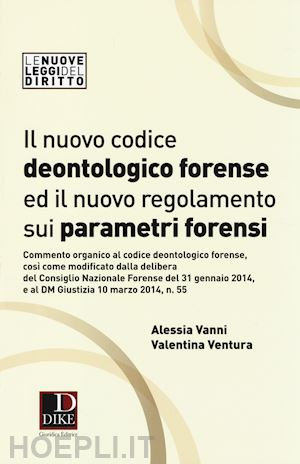 vanni alessia; ventura valentina - nuovo codice deontologico forense ed il nuovo regolamneto sui parametri forensi