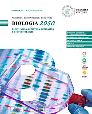piseri anna; poltronieri paola; vitale paolo - biologia 2050. biochimica, genetica, genomica e biotecnologie. per le scuole sup