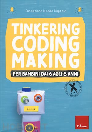 fondazione mondo digitale (curatore) - tinkering coding making - per bambini di 6-8 anni - x-lab 2.0