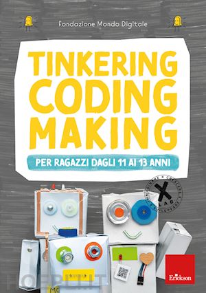 fondazione mondo digitale (curatore) - tinkering making coding - per ragazzi dagli 11 ai 13 anni