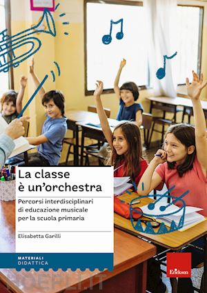 garilli elisabetta - classe e' un'orchestra. percorsi interdisciplinari di educazione musicale per la