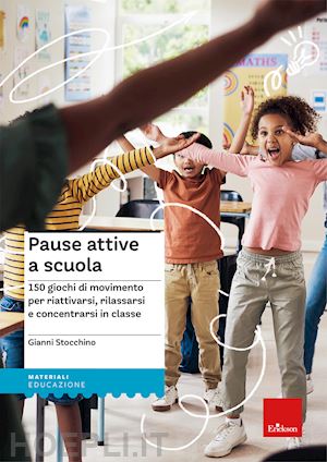 stocchino gianni - pause attive a scuola. 150 giochi di movimento per riattivarsi, rilassarsi e con