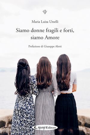 urselli maria luisa - siamo donne fragili e forti, siamo amore