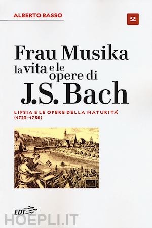 basso alberto - frau musika. la vita e le opere di j. s. bach. vol. 2: lipsia e le opere della m