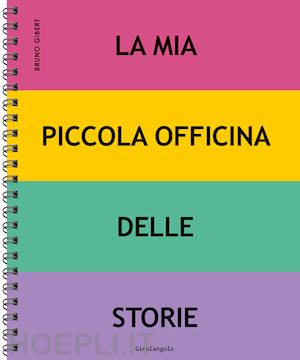 gibert bruno - la mia piccola officina delle storie. ediz. a spirale