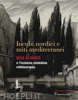 ballerini g. (curatore); bardazzi e. (curatore); spadolini d. (curatore) - incubi nordici e miti mediterranei. max klinger e l'incisione simbolista