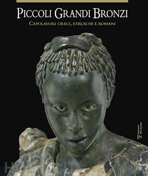 arbeid barbara (curatore); iozzo mario (curatore) - piccoli grandi bronzi. capolavori greci, etruschi e romani