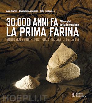 aranguren biancamaria; revedin anna; santaniello fabio - 30.000 anni fa la prima farina. alle origini dell'alimentazione. ediz. multilingue