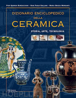 burzacchini p.g.; emiliani g. p.; morganti m. g. - dizionario enciclopedico della ceramica. storia, arte, tecnologia