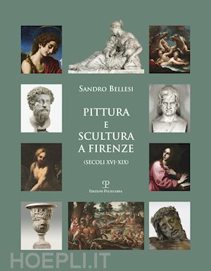 bellesi sandro - pittura e scultura a firenze (secoli xvi-xix). ediz. illustrata