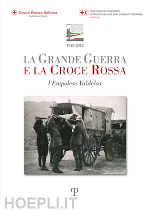 cioni p. (curatore); monaco e. (curatore) - la grande guerra e la croce rossa. l'empolese valdelsa