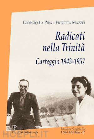 la pira giorgio; mazzei fioretta - radicati nella trinità. carteggio 1943-1957. con cd-rom