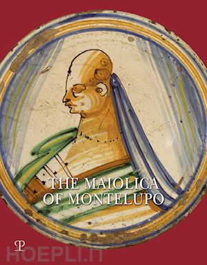 ravanelli guidotti carmen - the maiolica of montelupo. heraldry, portraits and «figurati». ediz. illustrata