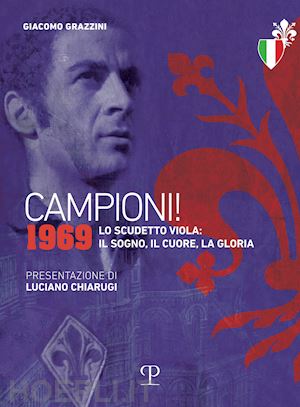 grazzini giacomo - campioni! 1969. lo scudetto viola: il sogno, il cuore, la gloria