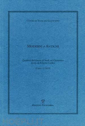  - moderni e antichi. quaderni del centro di studi sul classicismo diretti da roberto cardini (2019). vol. 1