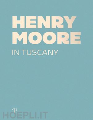 risaliti s.(curatore) - henry moore in tuscany. ediz. a colori