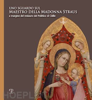 chiostrini a. (curatore); maugeri m. (curatore) - sguardo sul maestro della madonna straus