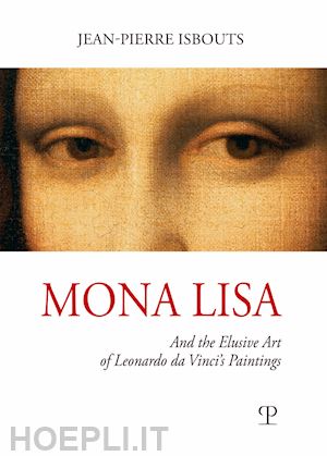 isbouts jean-pierre - mona lisa. and the elusive art of leonardo da vinci's paintings. ediz. illustrata