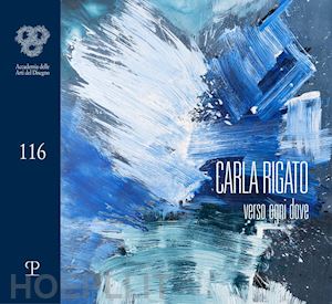 giusti g.(curatore) - carla rigato. verso ogni dove. ediz. illustrata