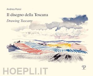 ponsi andrea - il disegno della toscana. drawing tuscany. ediz. italiana e inglese