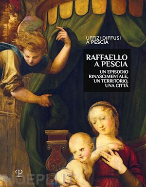 barletti m. (curatore); bisceglia a. (curatore) - raffaello a pescia. un episodio rinascimentale, un territorio, una citta'. ediz.