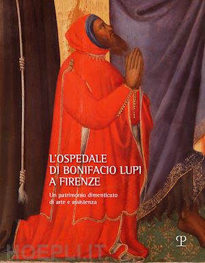 de benedictis c. (curatore); diana e. (curatore); roani r. (curatore) - ospedale di bonifacio lupi a firenze. un patrimonio dimenticato di arte e assist