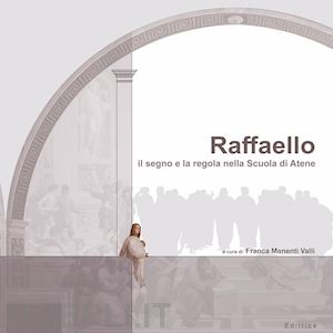 manenti valli f.(curatore) - raffaello. il segno e la regola nella scuola di atene