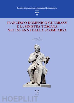 rogari s.(curatore) - francesco domenico guerrazzi e la sinistra toscana nei 150 anni dalla sua scomparsa