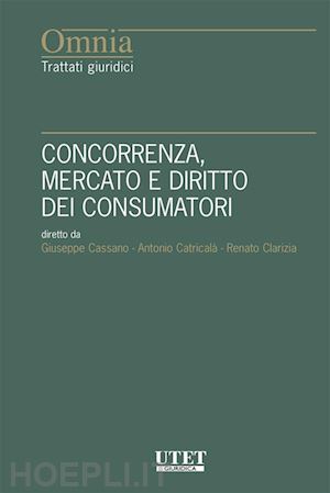 cassano g.; catricala' a.; clarizia r. - concorrenza mercato e diritto dei consumatori