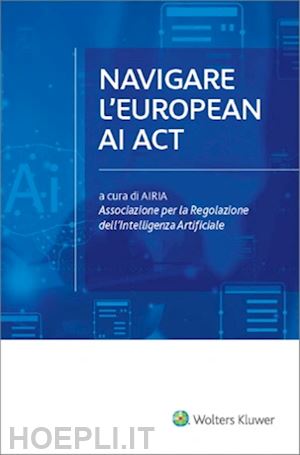 airia associazione per la regolazione dell'intelligenza artificiale (curatore) - navigare l'european ai act