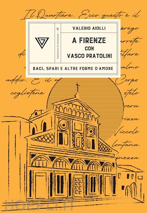 aiolli valerio - a firenze con vasco pratolini. baci, spari e altre forme d'amore