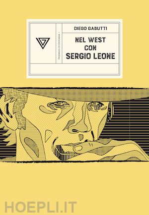 gabutti diego - nel west con sergio leone. dollari, armoniche e pistole a cinelandia