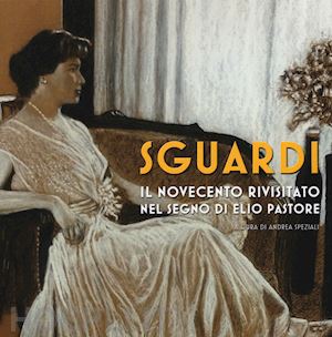 speziali a.(curatore) - sguardi. il novecento nel segno di elio pastore. catalogo della mostra (milano, 6-21 luglio 2019). ediz. a colori