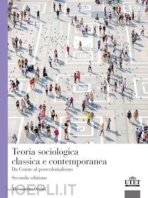 orsini alessandro - teoria sociologica classica e contemporanea. da comte al postcolonialismo