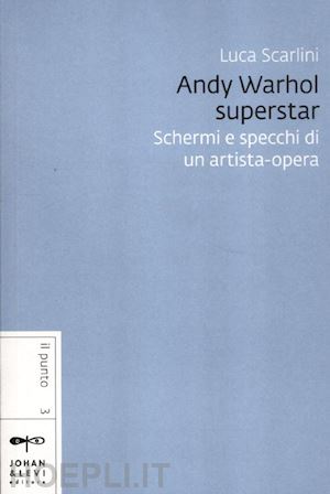 scarlini luca - andy warhol superstar. schermi e specchi di un artista opera